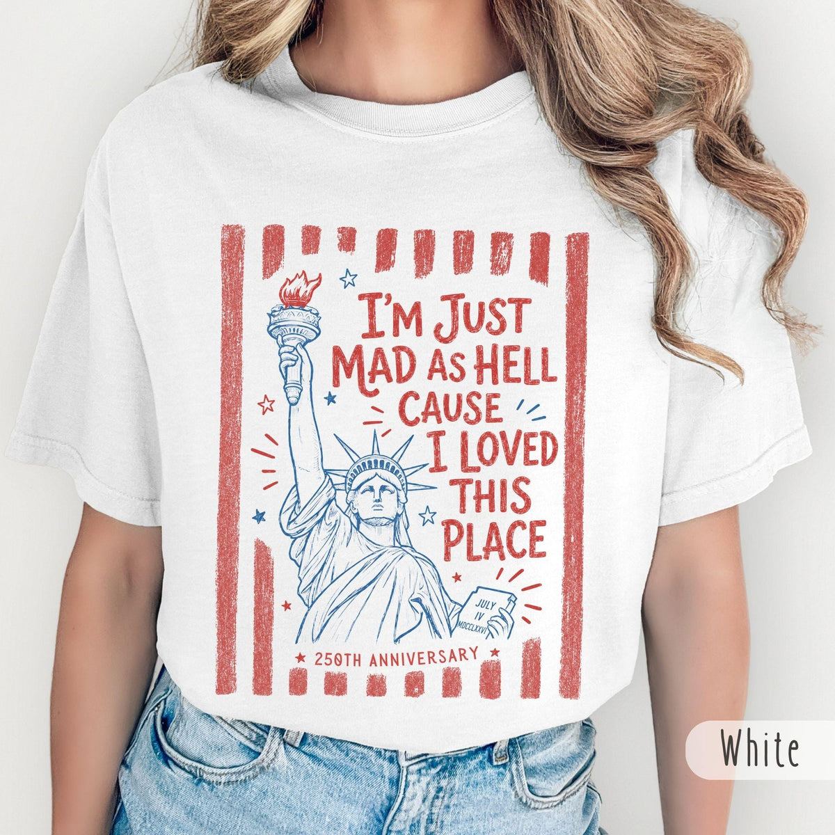 TT Iâm Just Mad As Hell 250th Anniversary Cause I Loved This Place Comfort Colors Shirt  Red White and Blue Tshirt  Resistance 4th of July Tee NNA